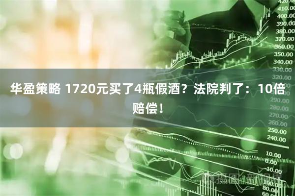 华盈策略 1720元买了4瓶假酒？法院判了：10倍赔偿！