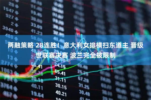 两融策略 28连胜！意大利女排横扫东道主 晋级世联赛决赛 波兰完全被限制
