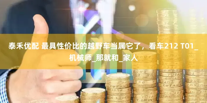 泰禾优配 最具性价比的越野车当属它了，看车212 T01_机械师_那就和_家人
