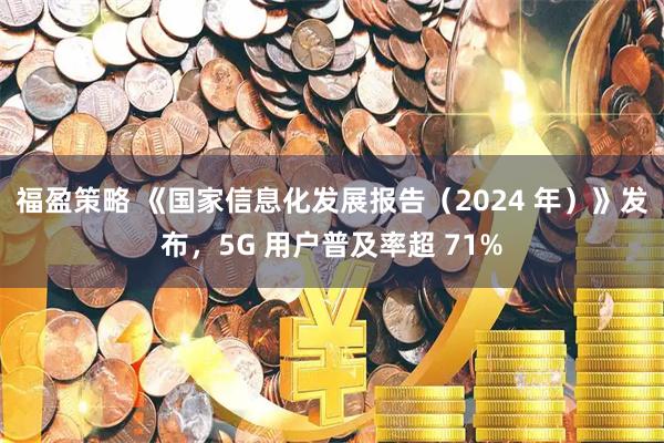 福盈策略 《国家信息化发展报告（2024 年）》发布，5G 用户普及率超 71%