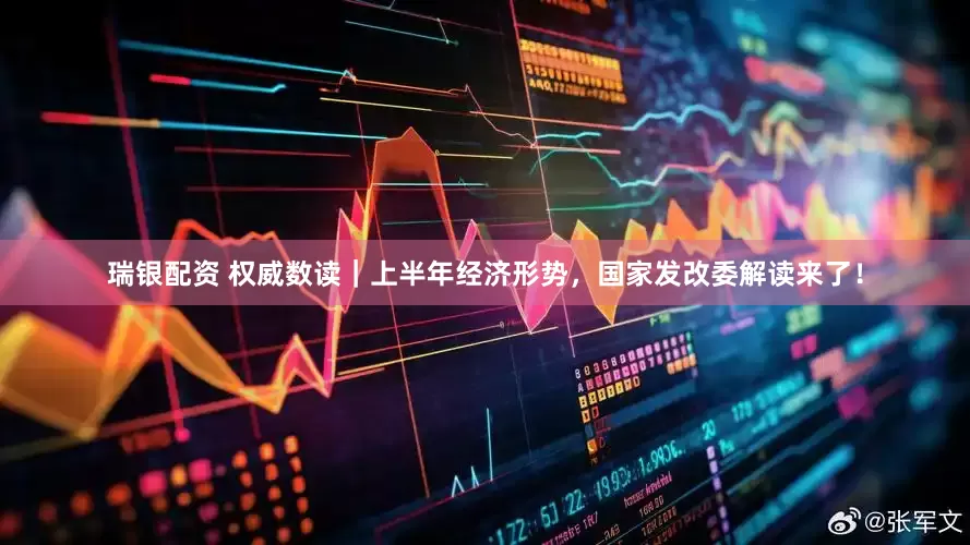 瑞银配资 权威数读｜上半年经济形势，国家发改委解读来了！