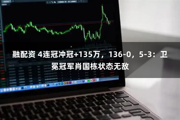 融配资 4连冠冲冠+135万，136-0，5-3：卫冕冠军肖国栋状态无敌