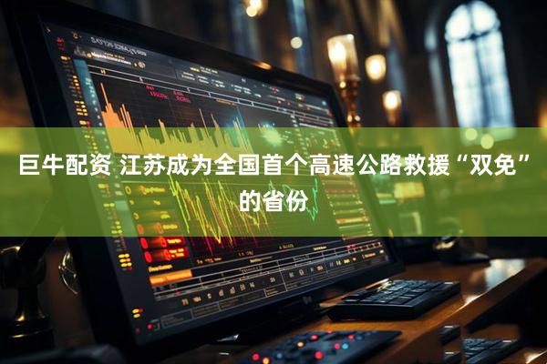 巨牛配资 江苏成为全国首个高速公路救援“双免”的省份