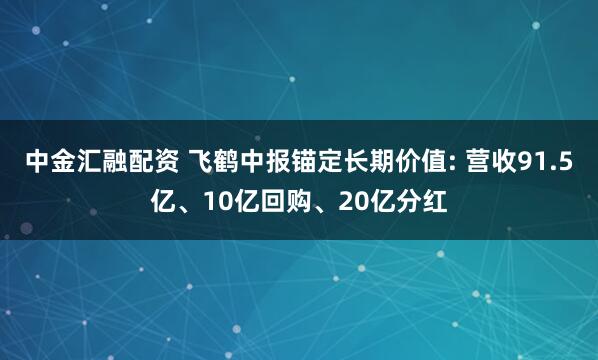 中金汇融配资 飞鹤中报锚定长期价值: 营收91.5亿、10亿回购、20亿分红