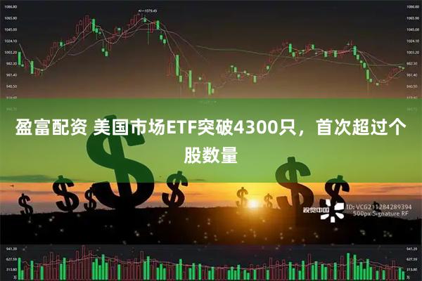盈富配资 美国市场ETF突破4300只，首次超过个股数量