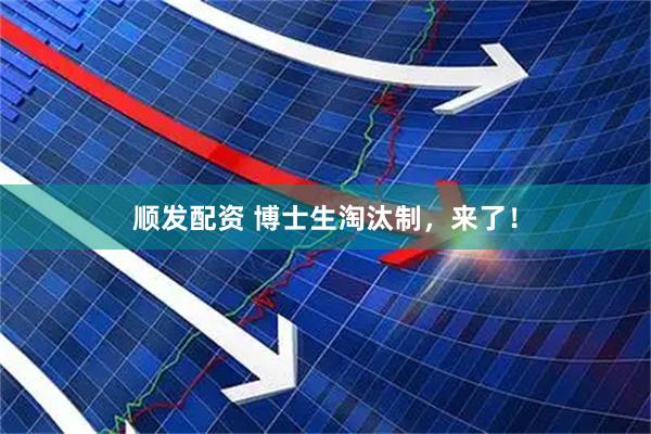 顺发配资 博士生淘汰制，来了！