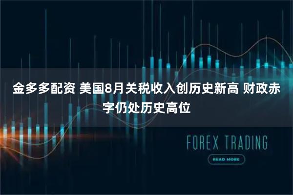 金多多配资 美国8月关税收入创历史新高 财政赤字仍处历史高位