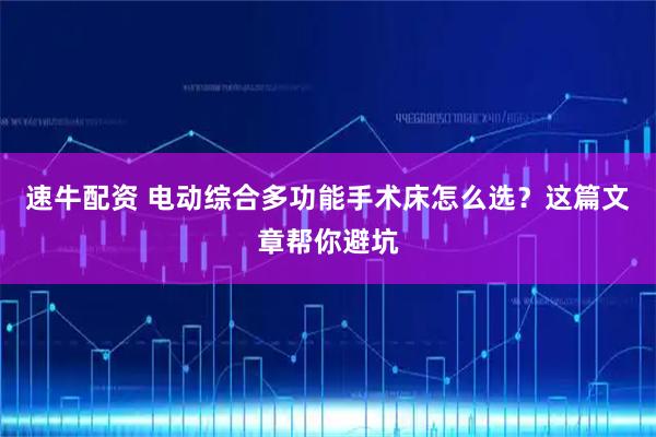速牛配资 电动综合多功能手术床怎么选？这篇文章帮你避坑