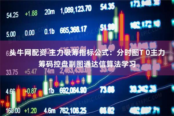 头牛网配资 主力吸筹指标公式：分时图T 0主力筹码控盘副图通达信算法学习