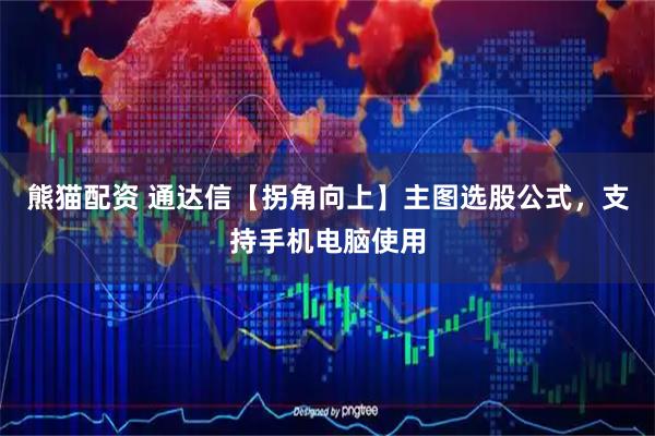 熊猫配资 通达信【拐角向上】主图选股公式，支持手机电脑使用