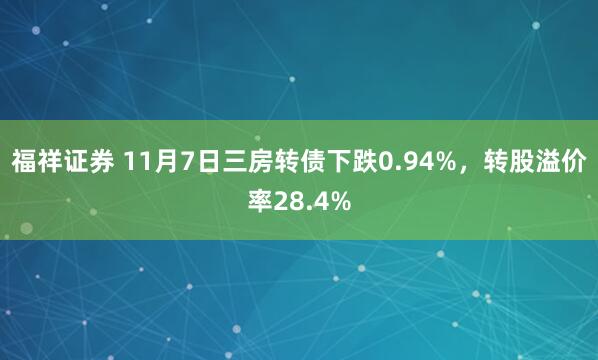 福祥证券 11月7日三房转债下跌0.94%，转股溢价率28.4%
